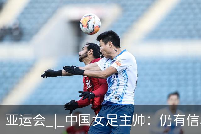 亚运会 | 中国女足主帅：仍有信心以小组头名出线